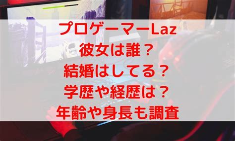 プロゲーマーLazの彼女や結婚は？大学の学歴や経歴・年齢や身。